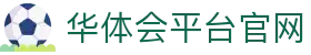 华体会平台官网|华体会下载网站 - (中国)烟台华体会平台官网科技集团有限公司欢迎您